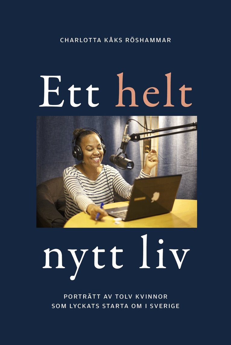 Charlotta Kåks Röshammar - Ett helt nytt liv : porträtt av tolv kvinnor som lyckats starta om i Sverige, Inbunden