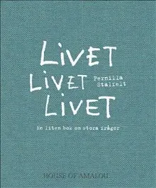 Pernilla Stalfelt - Livet Livet Livet : en liten bok om stora frågor, Inbunden