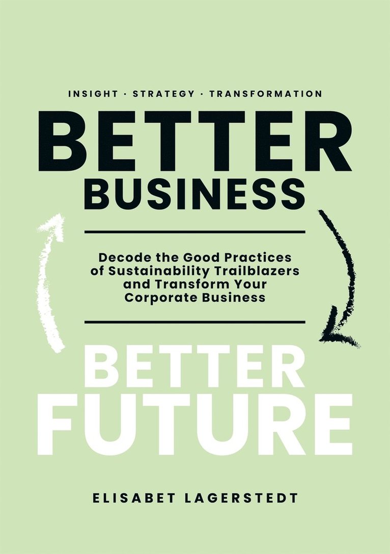 Elisabet Lagerstedt - Better Business Better Future: Decode the Good Practices of Sustainability Trailblazers and Transform Your Corporate Business, E-bok