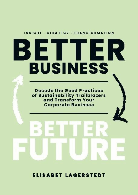 Elisabet Lagerstedt - Better business, better future : decode the good practices of sustainability trailblazers and transform your corporate business, Häftad