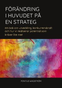 F�r�ndring i huvudet p� en strateg: en bok om utveckling, konkurrenskraft och hur vi realiserar potential som kr�ver lite mer