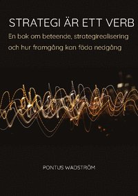 Strategi är ett verb : en bok om beteende, strategirealisering och hur framgång kan föda nedgång