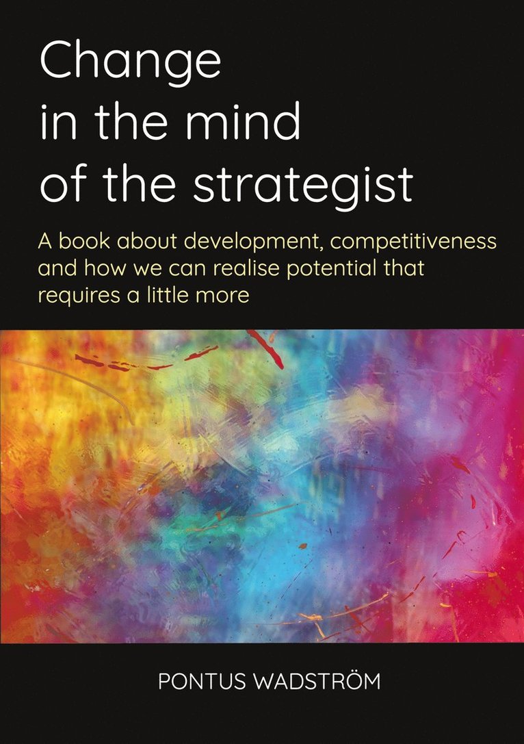 Pontus Wadström - Change in the mind of the strategist: a book about development, competitiveness and how we can realise potential that requires a little more, E-bok