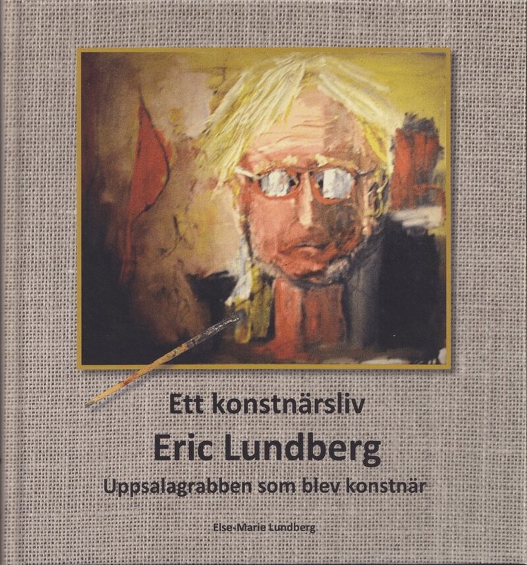 Else-Marie Lundberg - Ett konstnärsliv : Eric Lundberg : Uppsalagrabben som blev konstnär, Inbunden