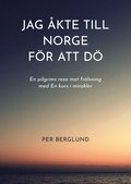 Jag åkte till Norge för att dö : en pilgrims resa mot frälsning med en kurs i mirakler