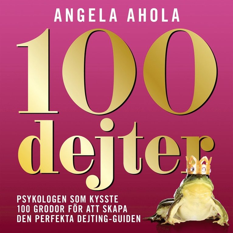 Angela Ahola - 100 Dejter - Psykologen som kysste 100 grodor för att skapa den perfekta dejting-guiden, Ljudbok