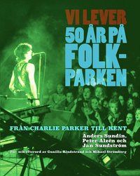 Vi lever : 50 år på Folkparken - Från Charlie Parker till Kent