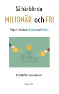 Så här blir du miljonär och fri : vägen till ökad rikedom och frihet
