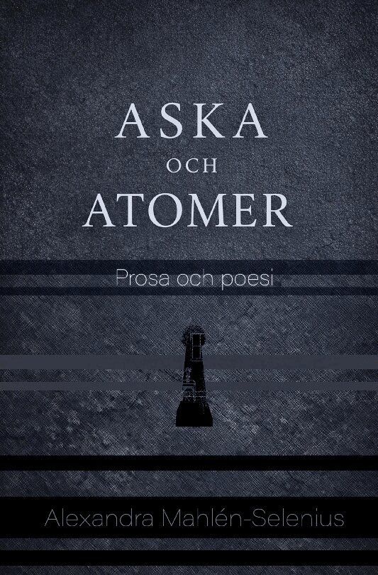 Alexandra Mahlèn-Selenius - Aska och Atomer : poesi och prosa, Häftad