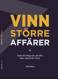 Vinn st�rre aff�rer : skala ditt bolag utan att offra h�lsa, familj eller frihet