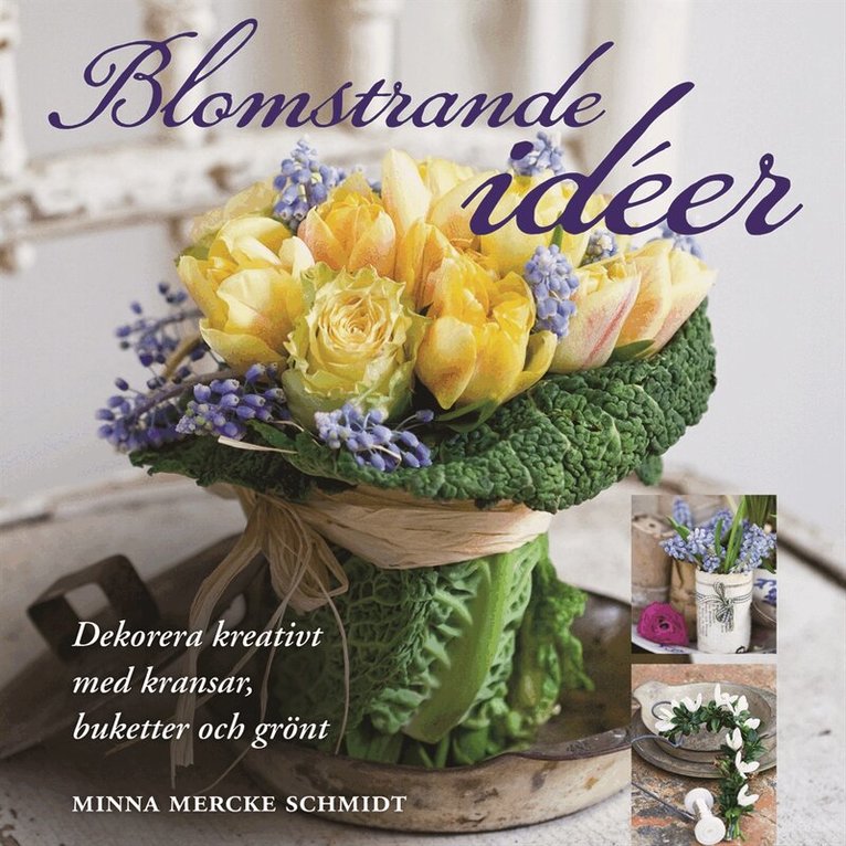 Minna Mercke Schmidt - Blomstrande idéer : dekorera kreativt med kransar, buketter och grönt, Inbunden
