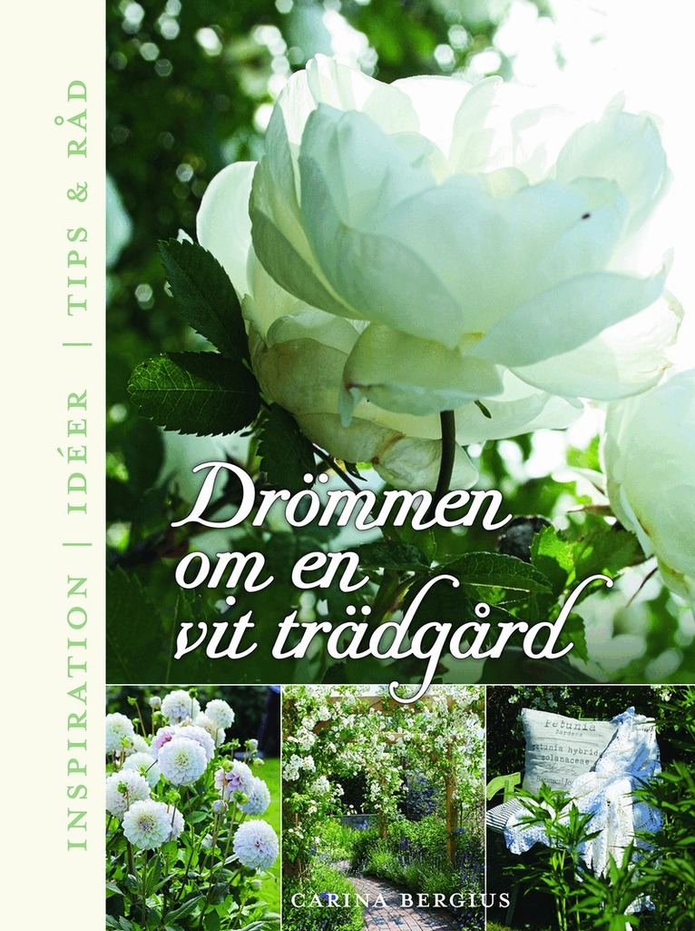 Carina Bergius - Drömmen om en vit trädgård : inspiration, ideér, tips & råd, Inbunden