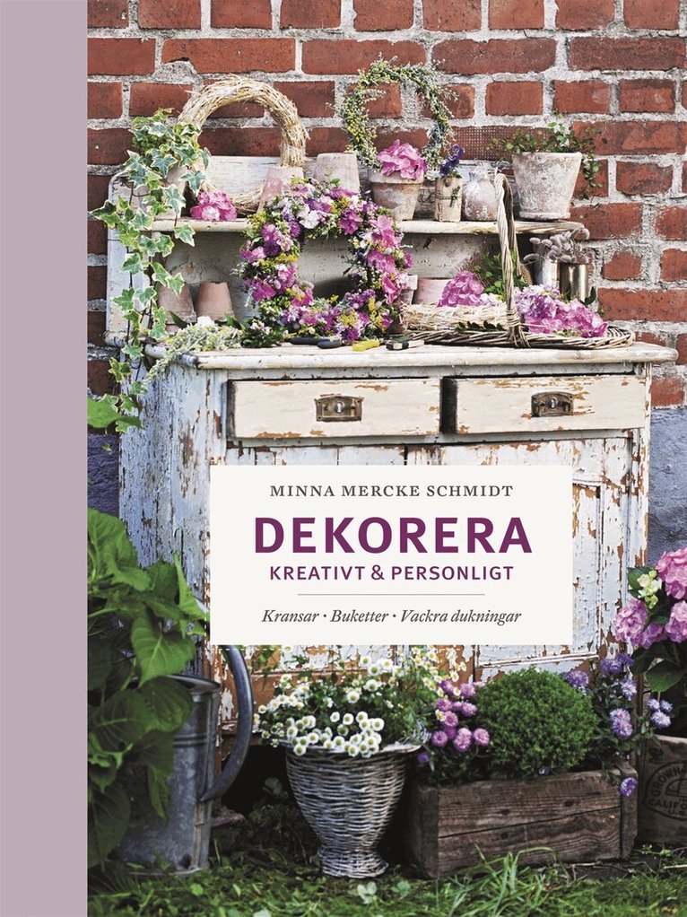 Minna Mercke Schmidt - Dekorera kreativt & personligt : kransar, buketter, vackra dukningar, Inbunden