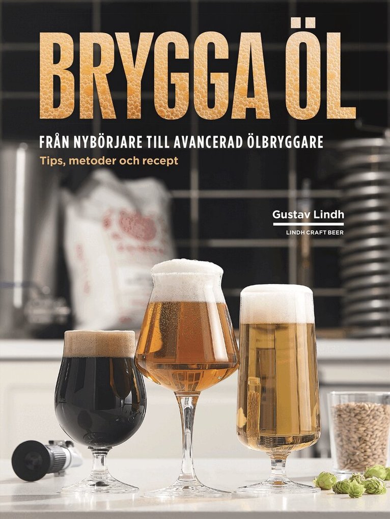 Gustav Lindh - Brygga öl : från nybörjare till avancerad ölbryggare - tips, metoder och recept, Inbunden