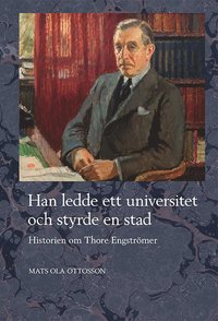 Han ledde ett universitet och styrde en stad : historien om Thore Engstr�mer