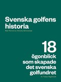 Svenska golfens historia : 18 �gonblick som skapade det svenska golfundret