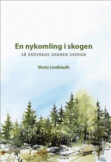 Matts Lindbladh - En nykomling i skogen - så erövrade granen Sverige, Inbunden