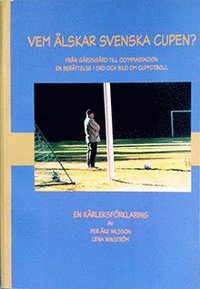 Vem �lskar svenska cupen? : fr�n g�rdsg�rd till olympiastadion : en ber�ttelse i ord och bild om cupfotboll : en k�rleksf�rklaring