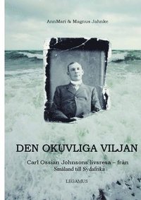 Den okuvliga viljan : Carl Ossian Johnsons livsresa - frn Smland till Sydafrika