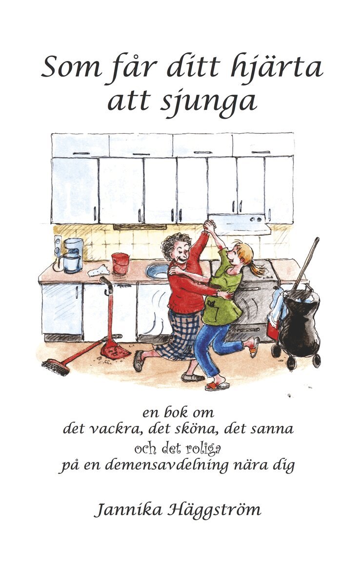 Jannika Häggström - Som får ditt hjärta att sjunga : en bok om det vackra, det sköna, det sanna och det roliga på en demensavdelning nära dig, Häftad
