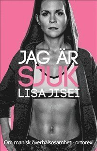 Lisa Jisei - Jag är sjuk : om manisk överhälsosamhet - ortorexi, Häftad