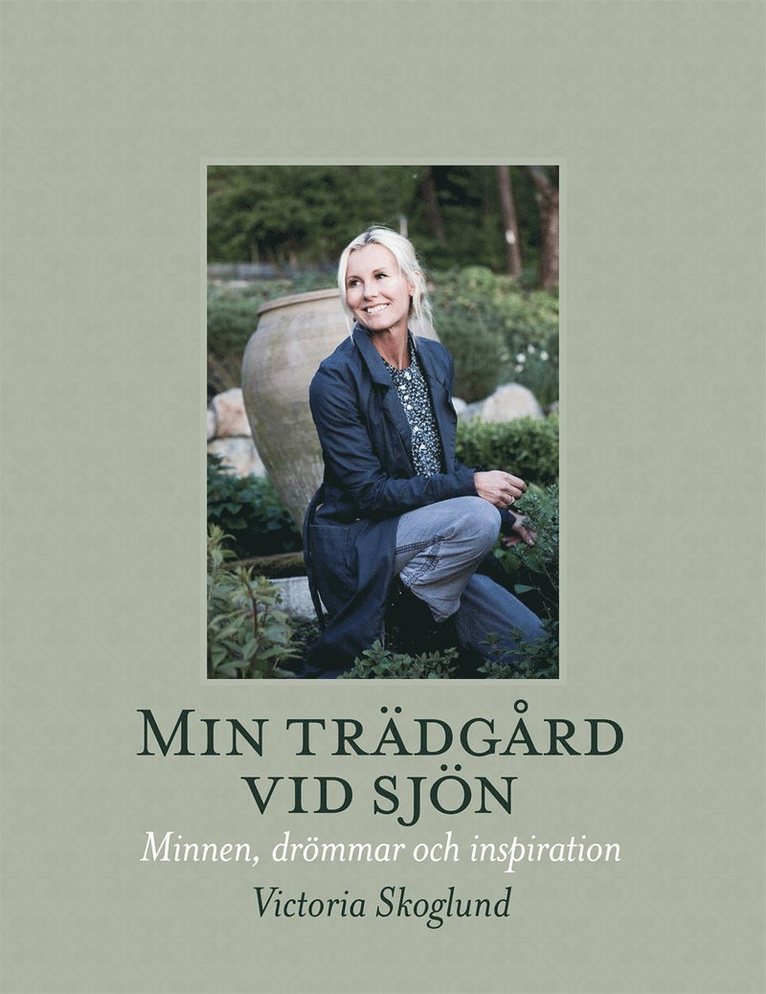 Victoria Skoglund - Min trädgård vid sjön : minnen, drömmar och inspiration, Inbunden