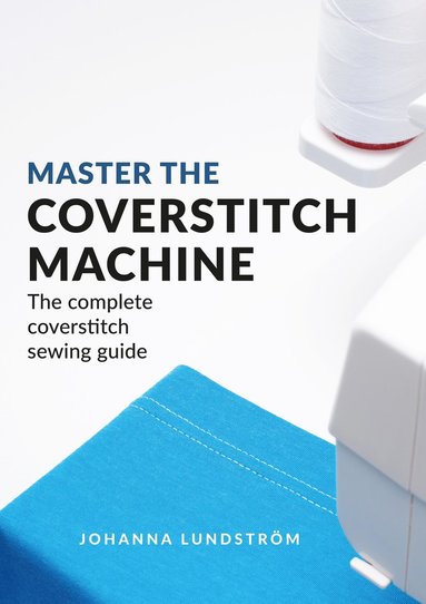Master The Coverstitch Machine: The complete coverstitch sewing guide av Johanna Lundström