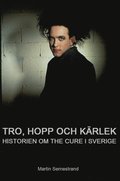 Tro, hopp och kärlek : historien om The Cure i Sverige