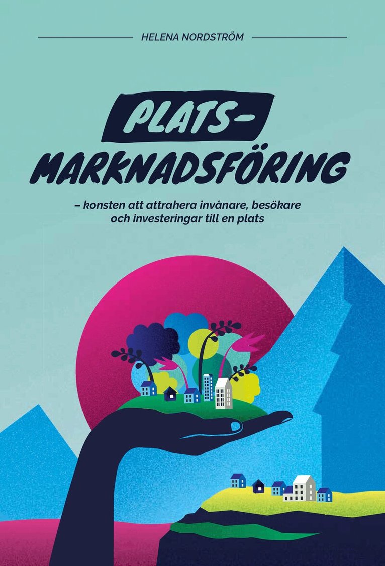 Helena Nordström - Platsmarknadsföring : konsten att attrahera invånare, besökare och investeringar till en plats, Inbunden