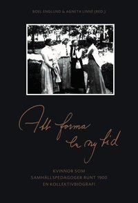 Att forma en ny tid : kvinnor som samh�llspedagoger runt 1900