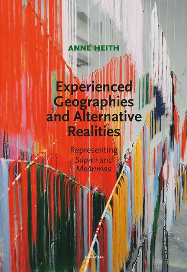 Experienced geographies and alternative realities : representing Sápmi and Meänmaa av Anne Heith