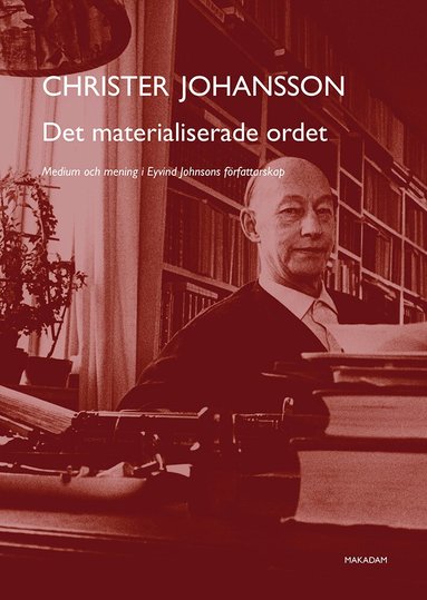 Christer Johansson - Det materialiserade ordet : medium och mening i Eyvind Johnsons författarskap, Häftad