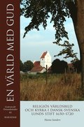 En värld med Gud : religiös världsbild och kyrka i dansk-svenska Lunds stift 1650-1720