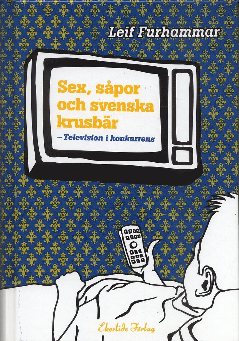 Leif Furhammar - Sex, såpor och svenska krusbär : television i konkurrens, Inbunden