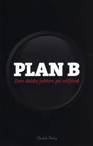 Henrik Lindberg, Fredrik Bergström, Helena Olsson, Stefan Fölster, Linda Genf, Robert Gidehag, Johan Marcus, Nils Karlsson - Plan B : den dolda jakten på välfärd, Häftad