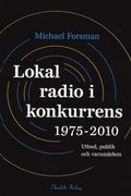 Lokal radio i konkurrens 1975-2010 : Utbud, publik och varumrken