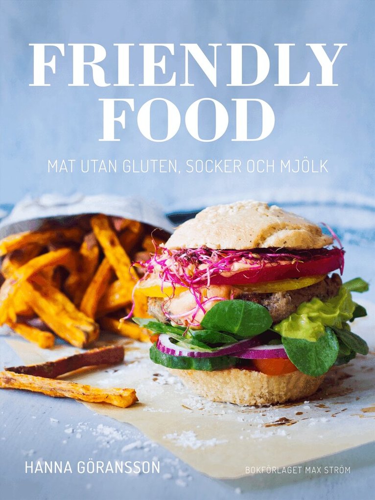 Hanna Göransson - Friendly food : mat utan gluten, socker och mjölk, Inbunden
