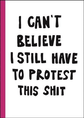 I can't believe I still have to protest this shit : 100 Years of Women's Rights Struggle in Posters, Inbunden