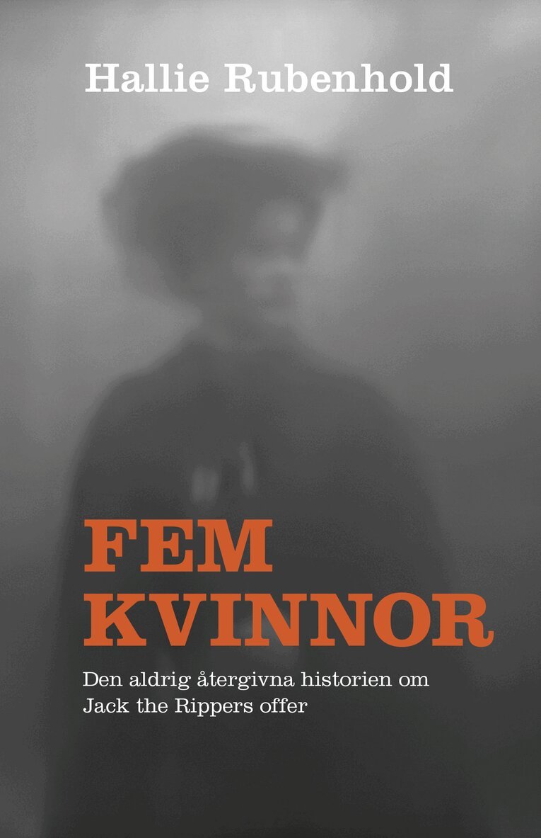 Hallie Rubenhold - Fem kvinnor : den aldrig återgivna historien om Jack the Rippers offer, Inbunden