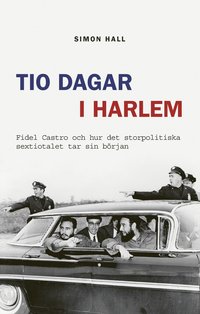 Tio dagar i Harlem : Fidel Castro och hur det storpolitiska sextiotalet tar sin brjan