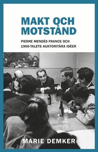 Makt och motst�nd. Pierre Mend�s France och 1900-talets auktorit�ra id�er