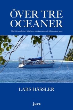Lars Hässler - Över tre oceaner : med S/Y Jennifer över Stilla havet, Indiska oceanen och Atlanten 2010-2013, Inbunden