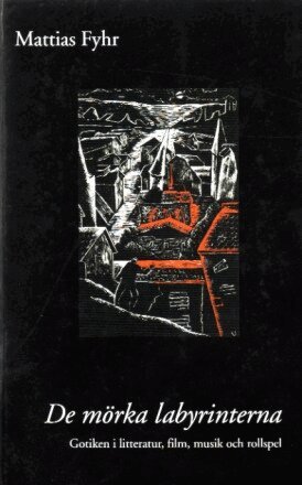 Mattias Fyhr - De mörka labyrinterna : gotiken i litteratur, film, musik och rollspel, Inbunden