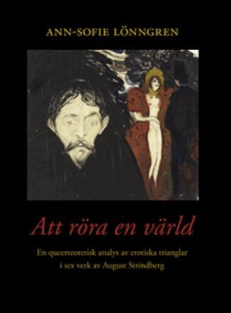 Ann-Sofie Lönngren - Att röra en värld : en queerteoretisk analys av erotiska trianglar i sex verk av August Strindberg, Inbunden