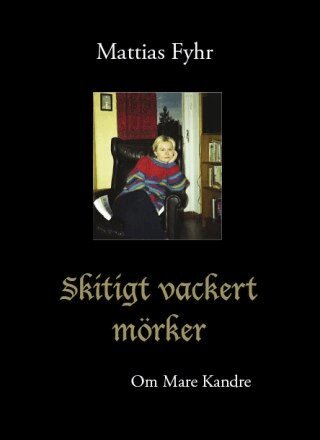 Mattias Fyhr - Skitigt vackert mörker : om Mare Kandre, Inbunden
