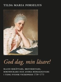 e-Bok God dag, min läsare!  bland berättare, brevskrivare, boktryckare och andra bidragsgivare i tidig svensk veckopress 1730 1773