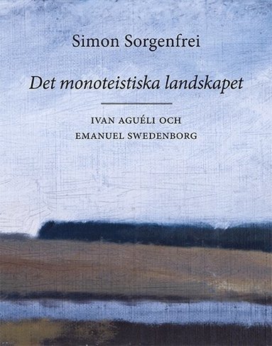 Simon Sorgenfrei - Det monoteistiska landskapet : Ivan Aguéli och Emanuel Swedenborg, Häftad