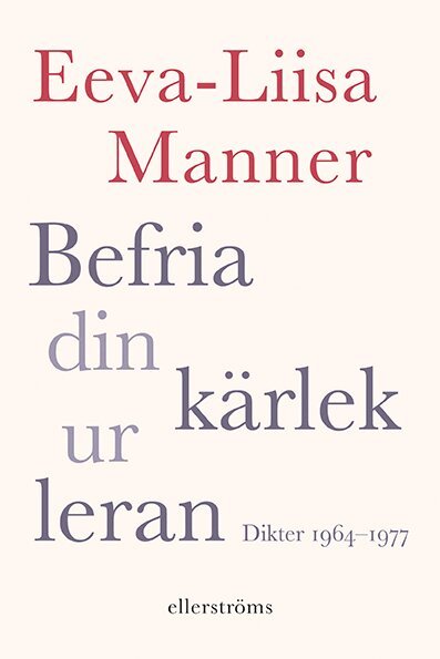 Eeva-Liisa Manner - Befria din kärlek ur leran : dikter 1964–1977, Häftad