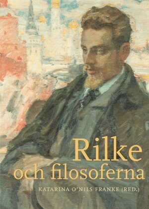 Katarina O'Nils Franke - Rilke och filosoferna, Inbunden