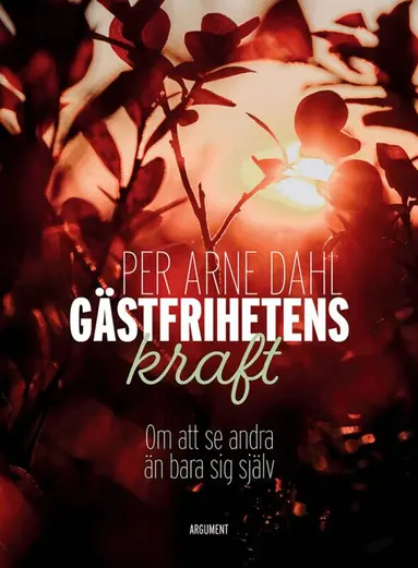 Per-Arne Dahl - Gästfrihetens kraft : om att se andra än bara sig själv, Inbunden